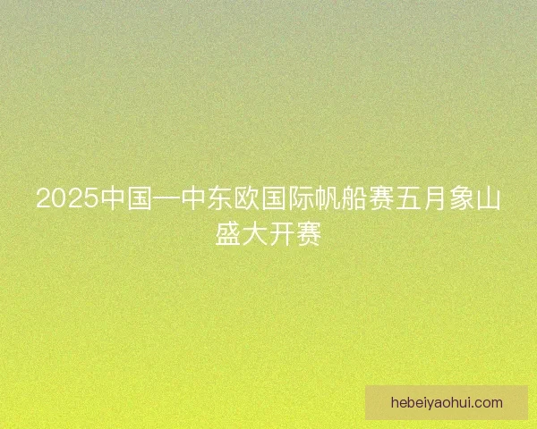 2025中国—中东欧国际帆船赛五月象山盛大开赛