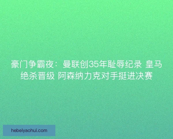 豪门争霸夜：曼联创35年耻辱纪录 皇马绝杀晋级 阿森纳力克对手挺进决赛